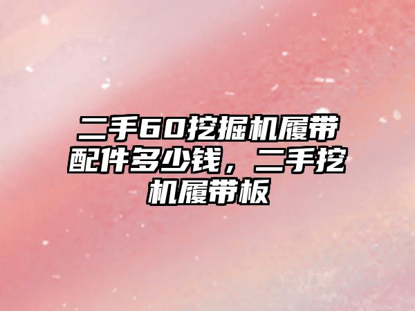 二手60挖掘機(jī)履帶配件多少錢，二手挖機(jī)履帶板