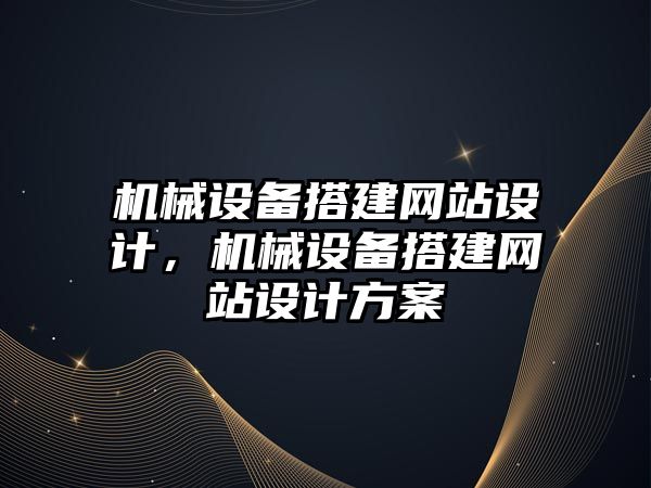 機械設備搭建網(wǎng)站設計，機械設備搭建網(wǎng)站設計方案