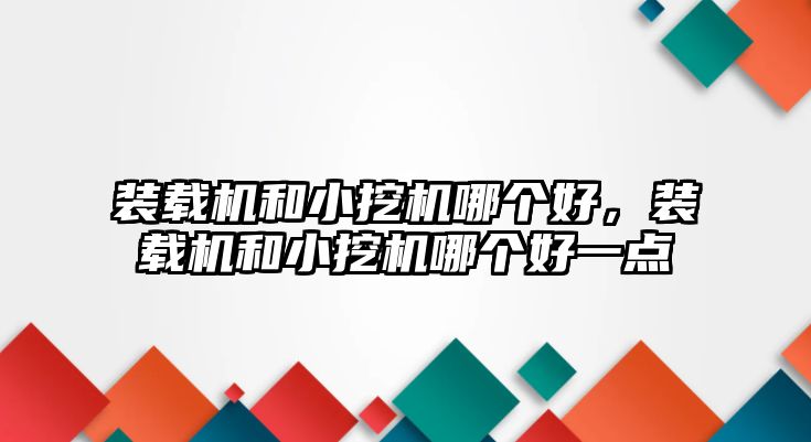 裝載機和小挖機哪個好，裝載機和小挖機哪個好一點