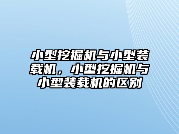 小型挖掘機與小型裝載機，小型挖掘機與小型裝載機的區(qū)別