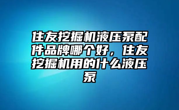 住友挖掘機(jī)液壓泵配件品牌哪個好，住友挖掘機(jī)用的什么液壓泵