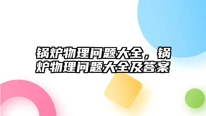 鍋爐物理問題大全，鍋爐物理問題大全及答案