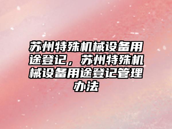 蘇州特殊機械設(shè)備用途登記，蘇州特殊機械設(shè)備用途登記管理辦法