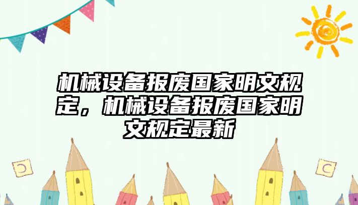 機械設(shè)備報廢國家明文規(guī)定，機械設(shè)備報廢國家明文規(guī)定最新