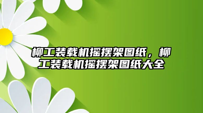 柳工裝載機搖擺架圖紙，柳工裝載機搖擺架圖紙大全