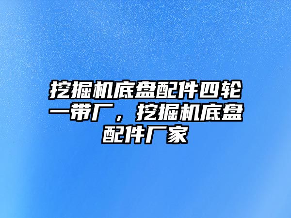 挖掘機底盤配件四輪一帶廠，挖掘機底盤配件廠家