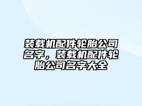 裝載機配件輪胎公司名字，裝載機配件輪胎公司名字大全