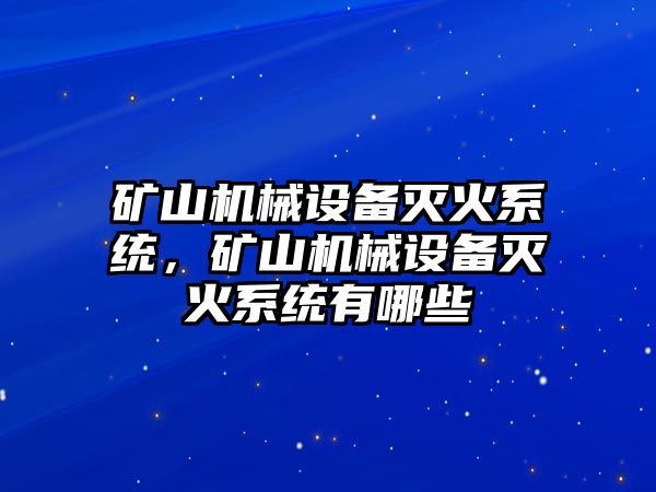 礦山機械設(shè)備滅火系統(tǒng)，礦山機械設(shè)備滅火系統(tǒng)有哪些