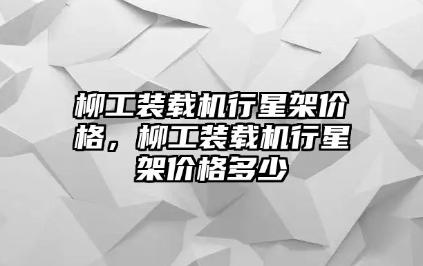 柳工裝載機(jī)行星架價格，柳工裝載機(jī)行星架價格多少