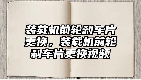 裝載機前輪剎車片更換，裝載機前輪剎車片更換視頻