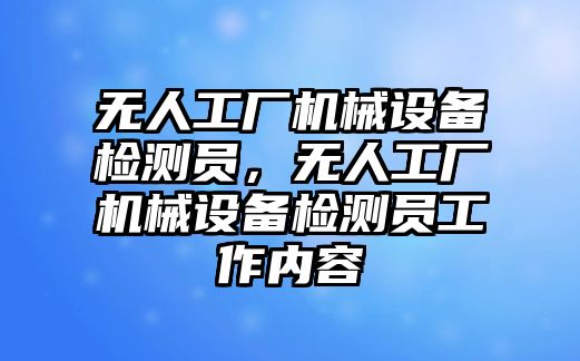 無人工廠機械設備檢測員，無人工廠機械設備檢測員工作內容