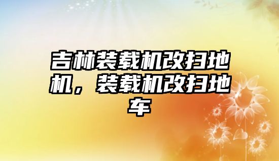 吉林裝載機改掃地機，裝載機改掃地車