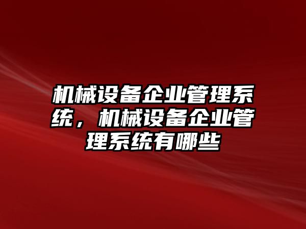 機械設(shè)備企業(yè)管理系統(tǒng)，機械設(shè)備企業(yè)管理系統(tǒng)有哪些