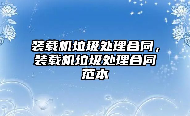 裝載機垃圾處理合同，裝載機垃圾處理合同范本