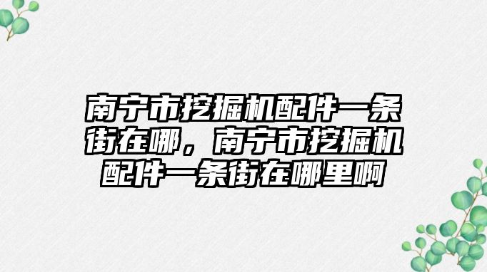 南寧市挖掘機配件一條街在哪，南寧市挖掘機配件一條街在哪里啊