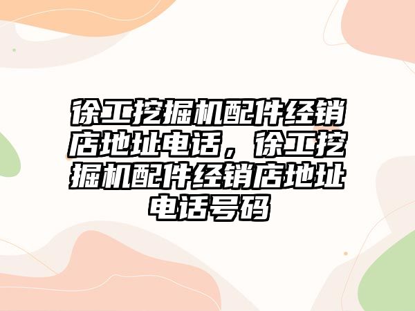 徐工挖掘機配件經(jīng)銷店地址電話，徐工挖掘機配件經(jīng)銷店地址電話號碼