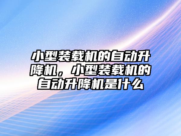 小型裝載機的自動升降機，小型裝載機的自動升降機是什么