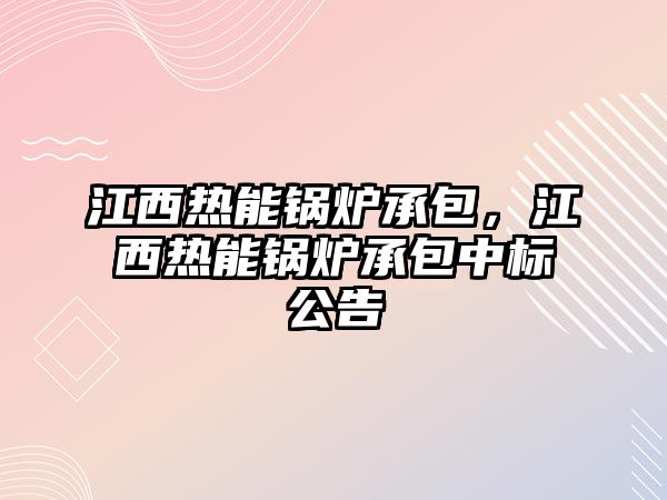 江西熱能鍋爐承包，江西熱能鍋爐承包中標公告