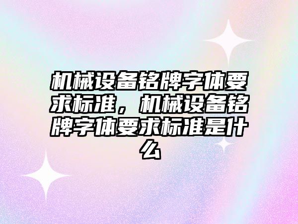 機械設(shè)備銘牌字體要求標準，機械設(shè)備銘牌字體要求標準是什么