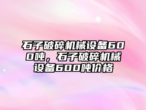 石子破碎機械設備600噸，石子破碎機械設備600噸價格