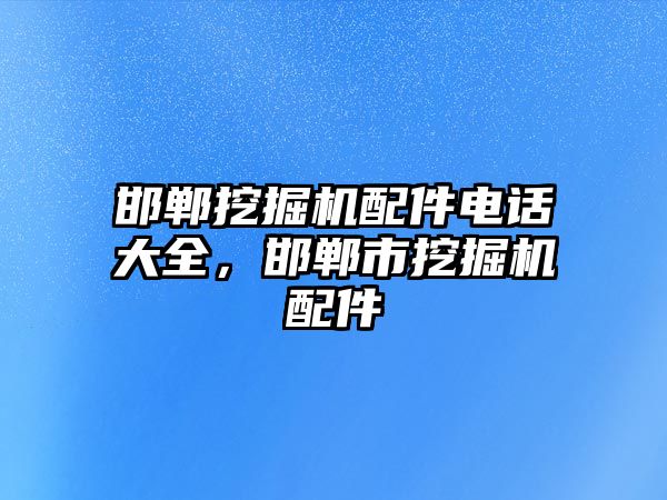 邯鄲挖掘機配件電話大全，邯鄲市挖掘機配件