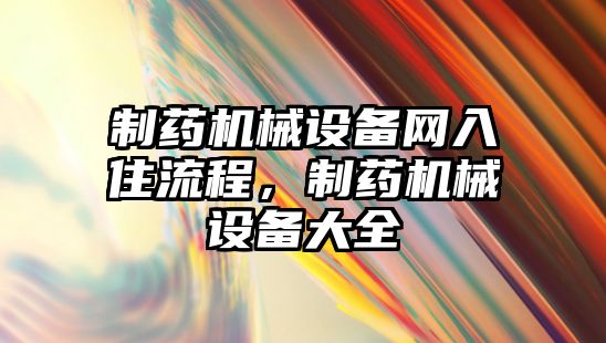 制藥機(jī)械設(shè)備網(wǎng)入住流程，制藥機(jī)械設(shè)備大全