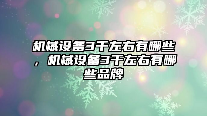 機械設(shè)備3千左右有哪些，機械設(shè)備3千左右有哪些品牌