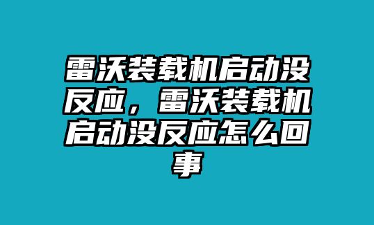 雷沃裝載機(jī)啟動(dòng)沒反應(yīng)，雷沃裝載機(jī)啟動(dòng)沒反應(yīng)怎么回事