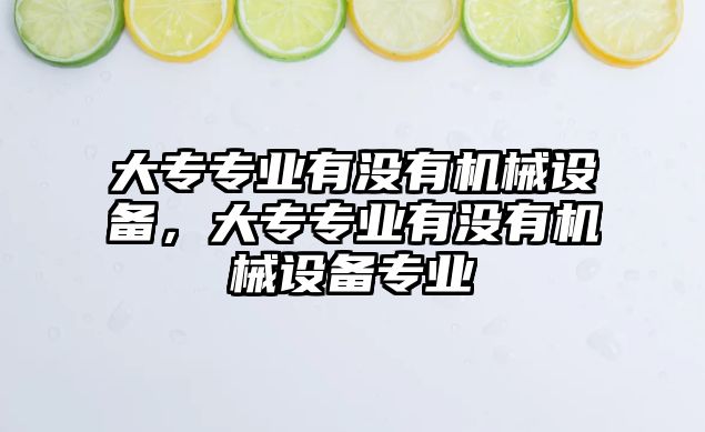 大專專業(yè)有沒有機(jī)械設(shè)備，大專專業(yè)有沒有機(jī)械設(shè)備專業(yè)