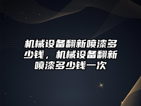 機械設備翻新噴漆多少錢，機械設備翻新噴漆多少錢一次