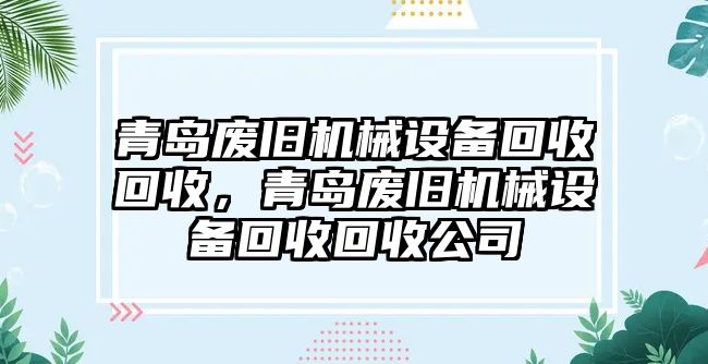 青島廢舊機(jī)械設(shè)備回收回收，青島廢舊機(jī)械設(shè)備回收回收公司