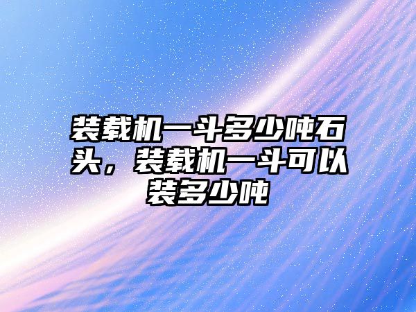 裝載機(jī)一斗多少?lài)嵤^，裝載機(jī)一斗可以裝多少?lài)?/>	
								</i>
								<p class=