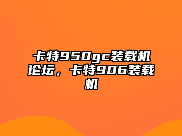 卡特950gc裝載機(jī)論壇，卡特906裝載機(jī)