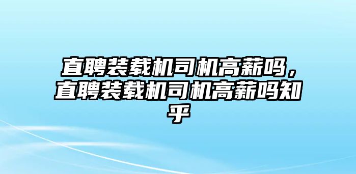 直聘裝載機(jī)司機(jī)高薪嗎，直聘裝載機(jī)司機(jī)高薪嗎知乎