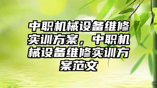 中職機械設備維修實訓方案，中職機械設備維修實訓方案范文