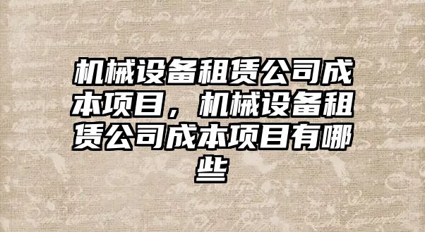 機(jī)械設(shè)備租賃公司成本項目，機(jī)械設(shè)備租賃公司成本項目有哪些