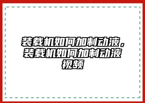 裝載機(jī)如何加制動(dòng)液，裝載機(jī)如何加制動(dòng)液視頻