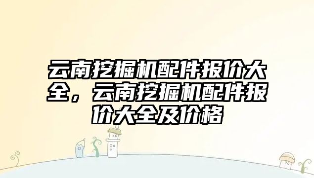 云南挖掘機配件報價大全，云南挖掘機配件報價大全及價格