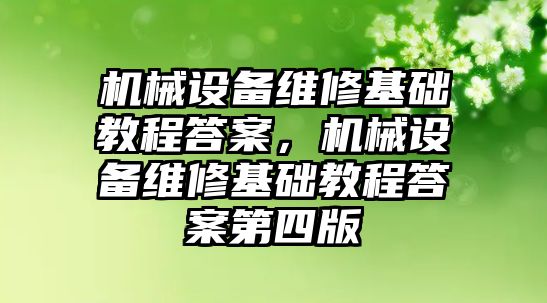 機(jī)械設(shè)備維修基礎(chǔ)教程答案，機(jī)械設(shè)備維修基礎(chǔ)教程答案第四版