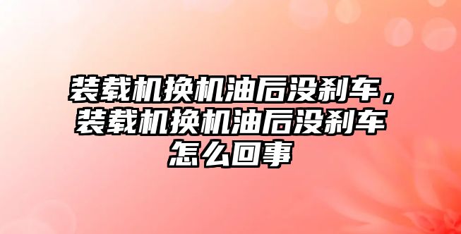 裝載機換機油后沒剎車，裝載機換機油后沒剎車怎么回事