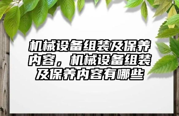 機械設(shè)備組裝及保養(yǎng)內(nèi)容，機械設(shè)備組裝及保養(yǎng)內(nèi)容有哪些