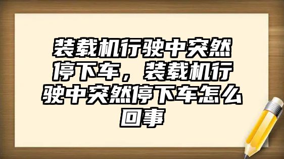 裝載機行駛中突然停下車，裝載機行駛中突然停下車怎么回事