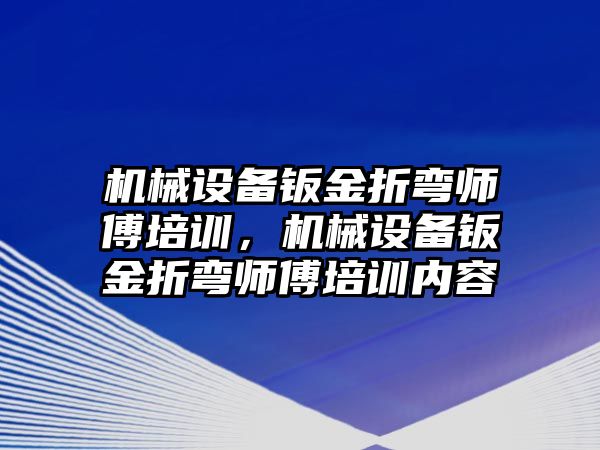 機械設備鈑金折彎師傅培訓，機械設備鈑金折彎師傅培訓內容