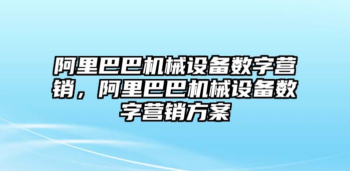 阿里巴巴機(jī)械設(shè)備數(shù)字營銷，阿里巴巴機(jī)械設(shè)備數(shù)字營銷方案