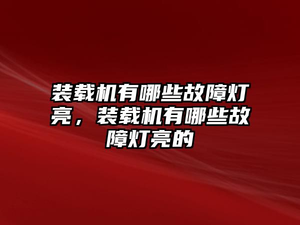 裝載機有哪些故障燈亮，裝載機有哪些故障燈亮的