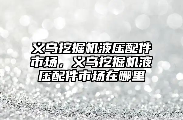 義烏挖掘機液壓配件市場，義烏挖掘機液壓配件市場在哪里