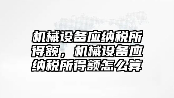 機械設(shè)備應(yīng)納稅所得額，機械設(shè)備應(yīng)納稅所得額怎么算