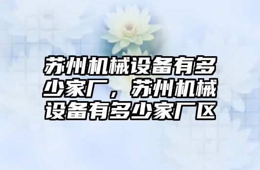 蘇州機械設(shè)備有多少家廠，蘇州機械設(shè)備有多少家廠區(qū)