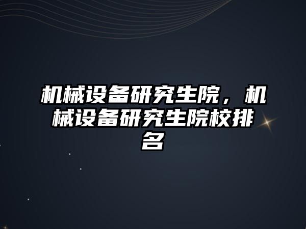 機械設(shè)備研究生院，機械設(shè)備研究生院校排名