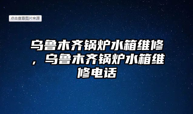 烏魯木齊鍋爐水箱維修，烏魯木齊鍋爐水箱維修電話